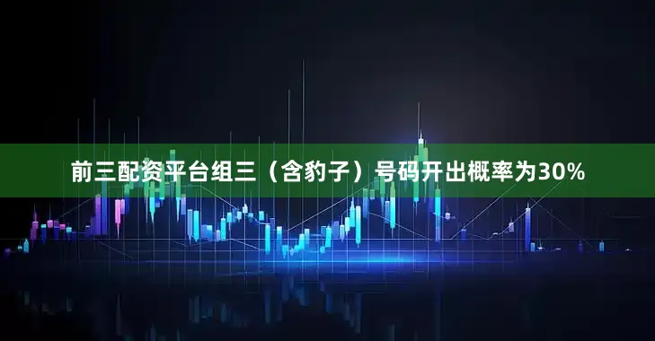 前三配资平台组三（含豹子）号码开出概率为30%