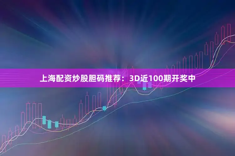 上海配资炒股　　胆码推荐：3D近100期开奖中