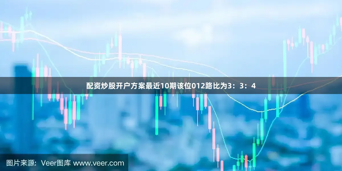 配资炒股开户方案最近10期该位012路比为3：3：4