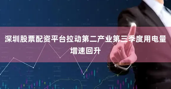 深圳股票配资平台拉动第二产业第三季度用电量增速回升