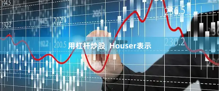 用杠杆炒股  Houser表示