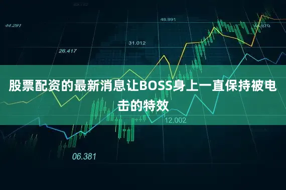 股票配资的最新消息让BOSS身上一直保持被电击的特效