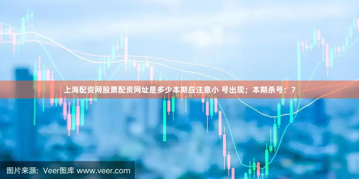 上海配资网股票配资网址是多少本期应注意小 号出现；本期杀号：7